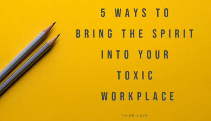 5 Ways to Bring the Spirit Into Your Toxic Workplace